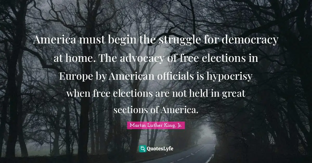 America must begin the struggle for democracy at home. The advocacy of free elections in Europe by American officials is hypocrisy when free elections are not held in great sections of America.