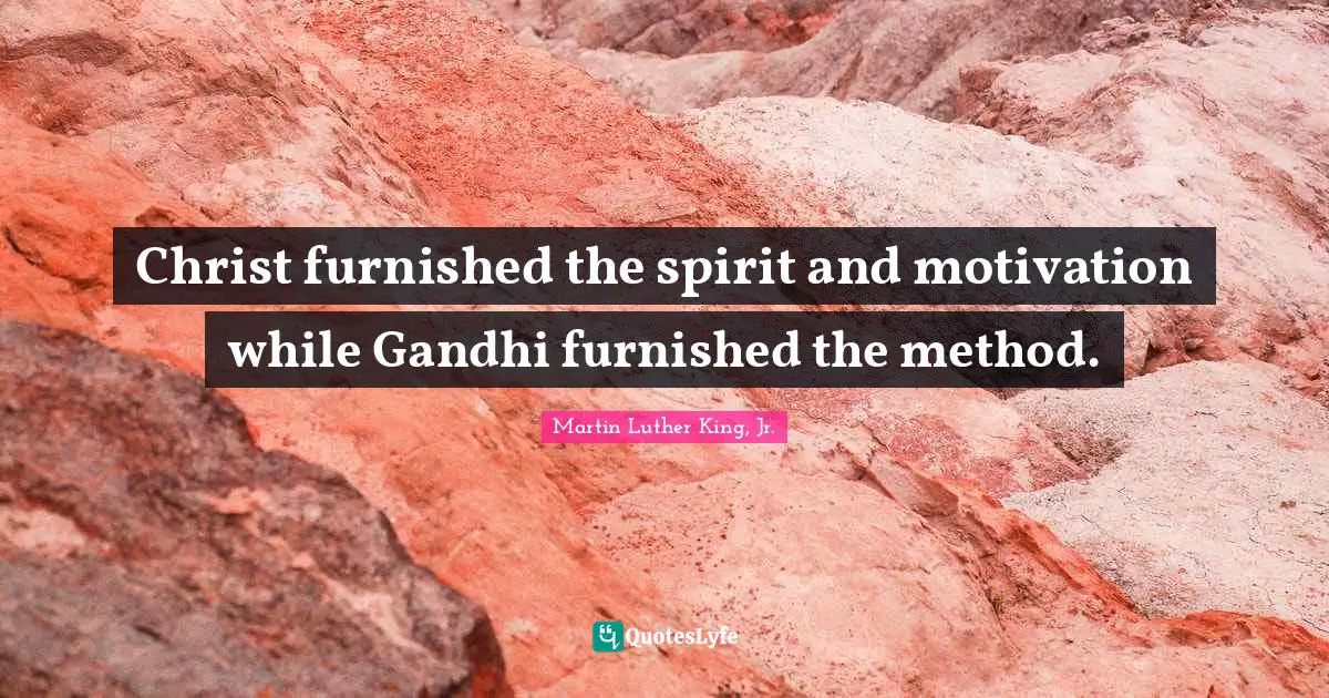 Christ furnished the spirit and motivation while Gandhi furnished the method.