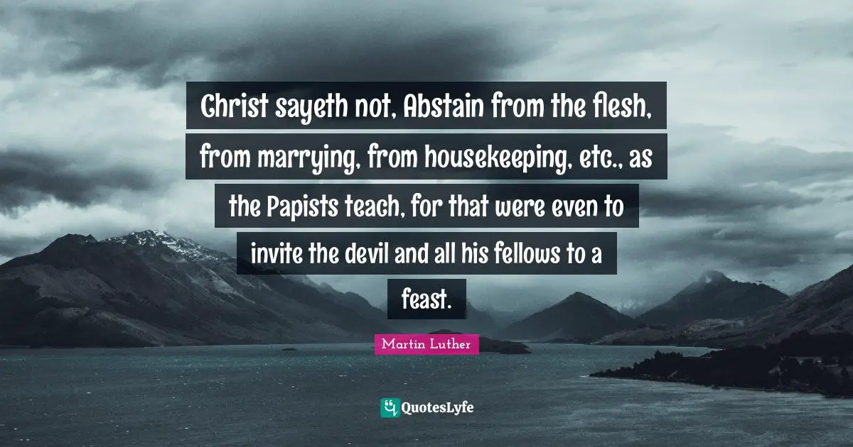 Housekeeping Quotes: "Christ sayeth not, Abstain from the flesh, from marrying, from housekeeping, etc., as the Papists teach, for that were even to invite the devil and all his fellows to a feast."