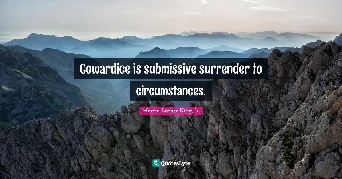 Cowardice is submissive surrender to circumstances.