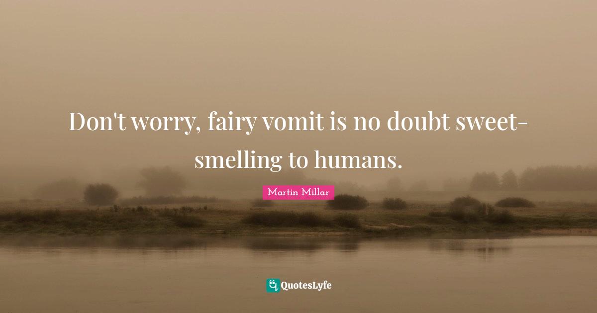 Don't worry, fairy vomit is no doubt sweet-smelling to humans.