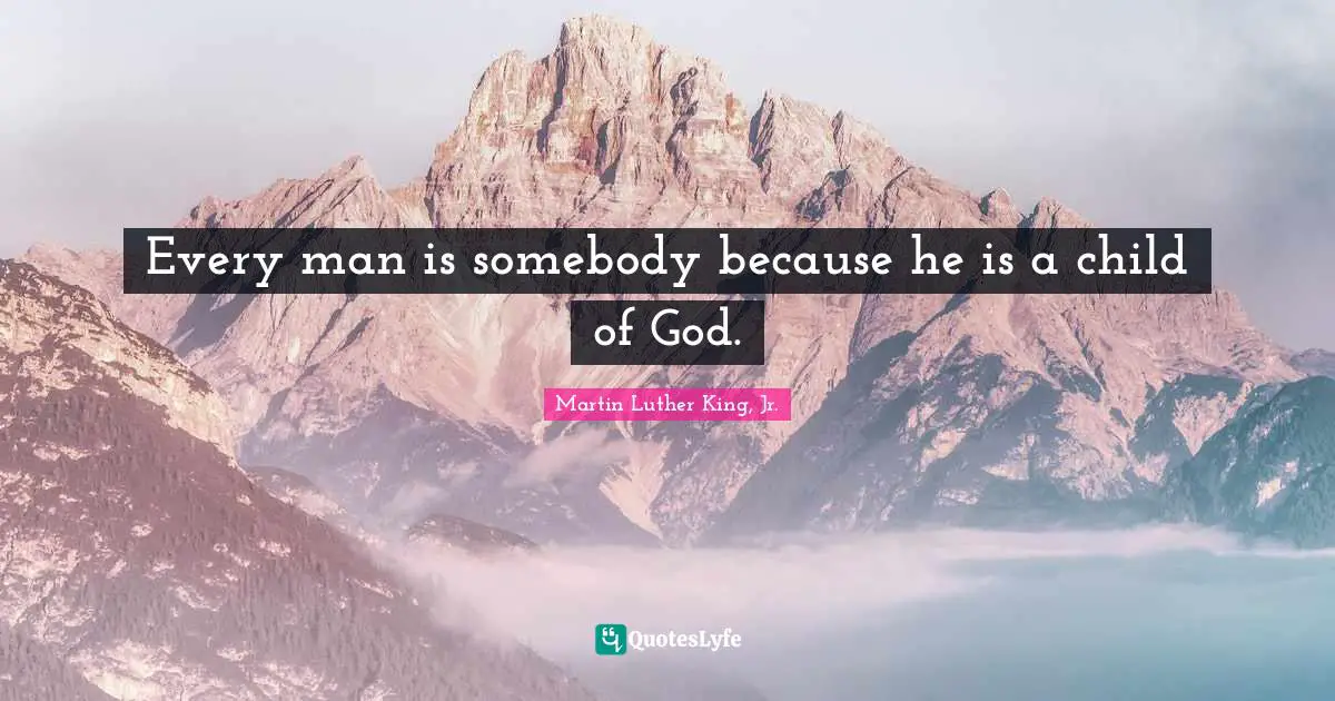 Every man is somebody because he is a child of God.