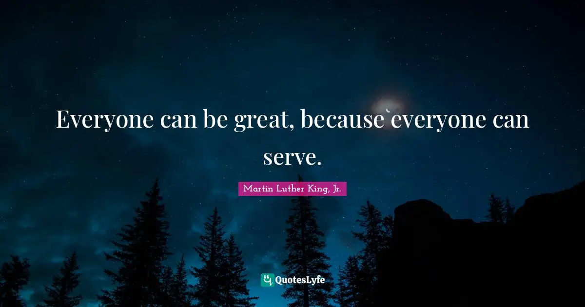 Everyone can be great, because everyone can serve.