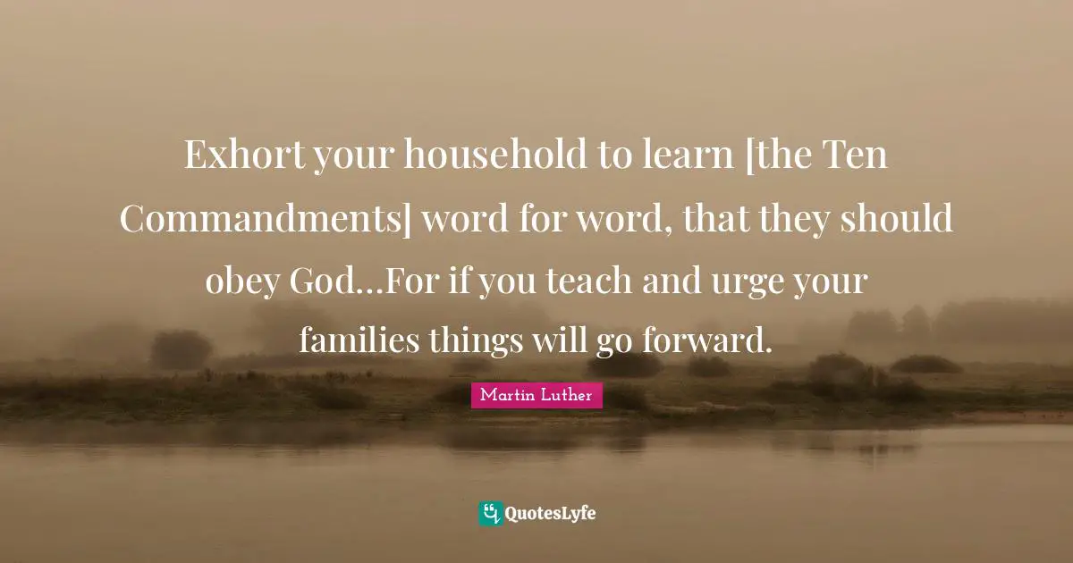 Exhort your household to learn [the Ten Commandments] word for word, that they should obey God…For if you teach and urge your families things will go forward.