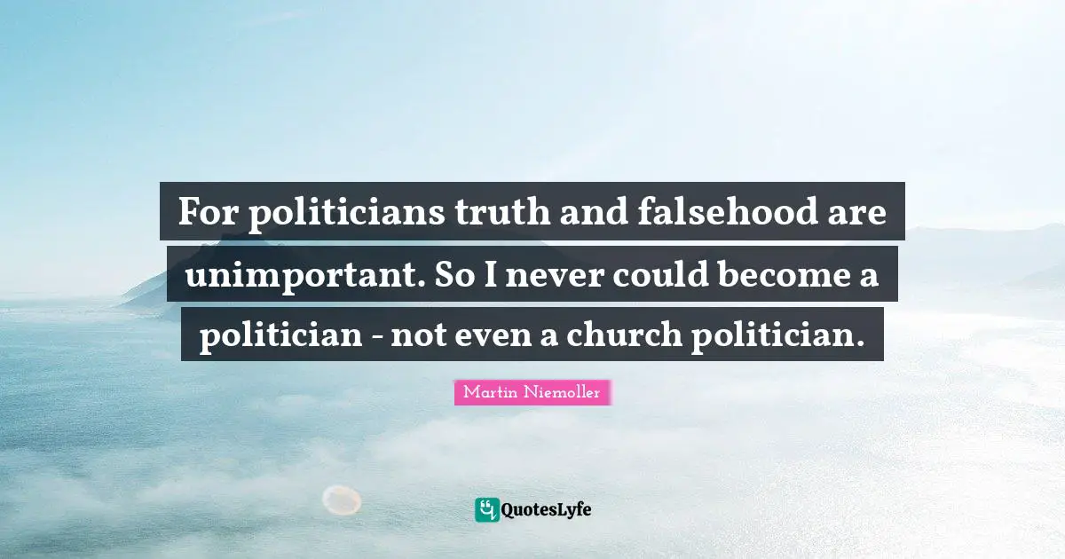 Unimportant Quotes: "For politicians truth and falsehood are unimportant. So I never could become a politician - not even a church politician."