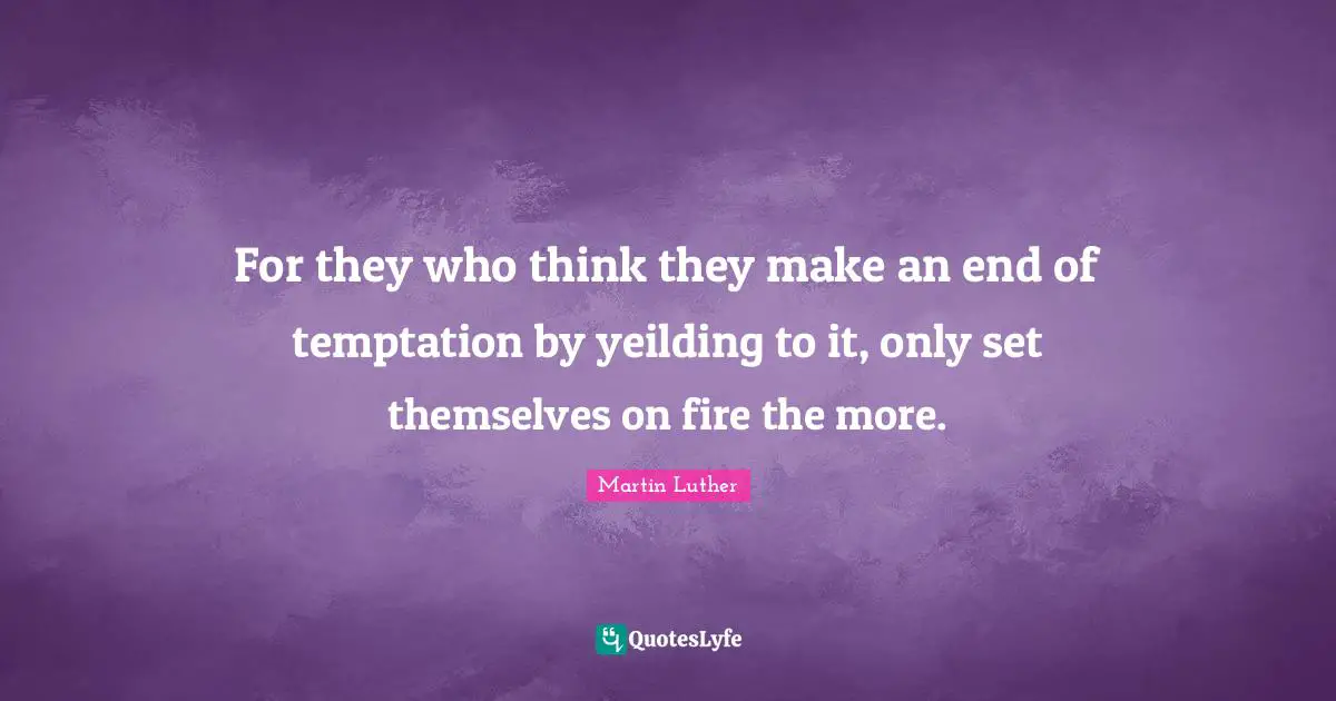 For they who think they make an end of temptation by yeilding to it, only set themselves on fire the more.