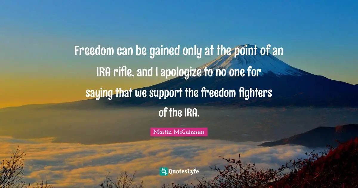 Freedom can be gained only at the point of an IRA rifle, and I apologize to no one for saying that we support the freedom fighters of the IRA.