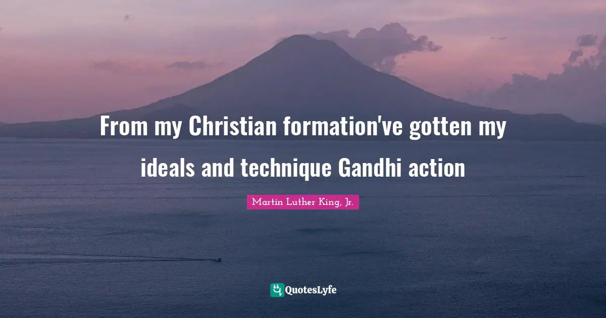 From my Christian formation've gotten my ideals and technique Gandhi action