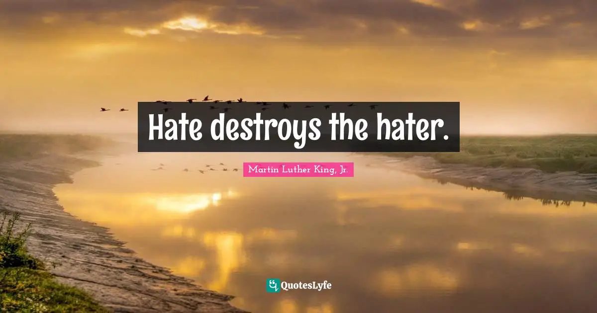 Hate destroys the hater.