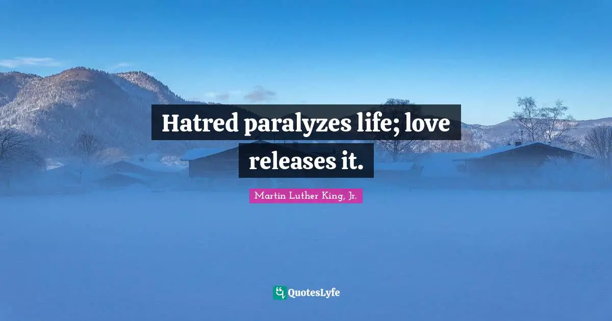 Hatred paralyzes life; love releases it.