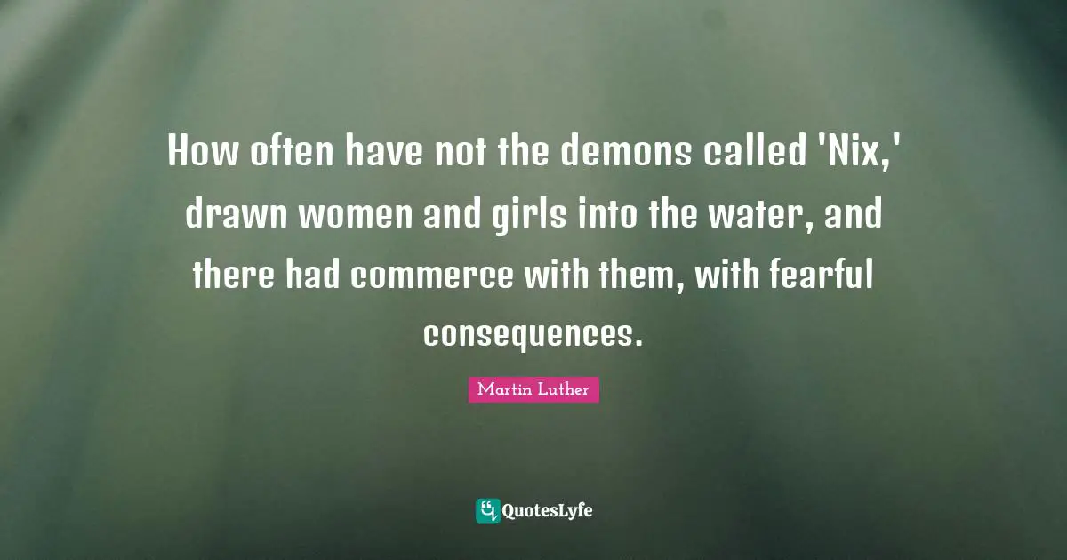 How often have not the demons called 'Nix,' drawn women and girls into the water, and there had commerce with them, with fearful consequences.