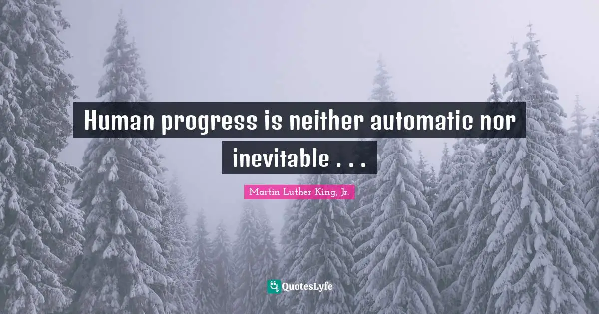 Human progress is neither automatic nor inevitable . . .