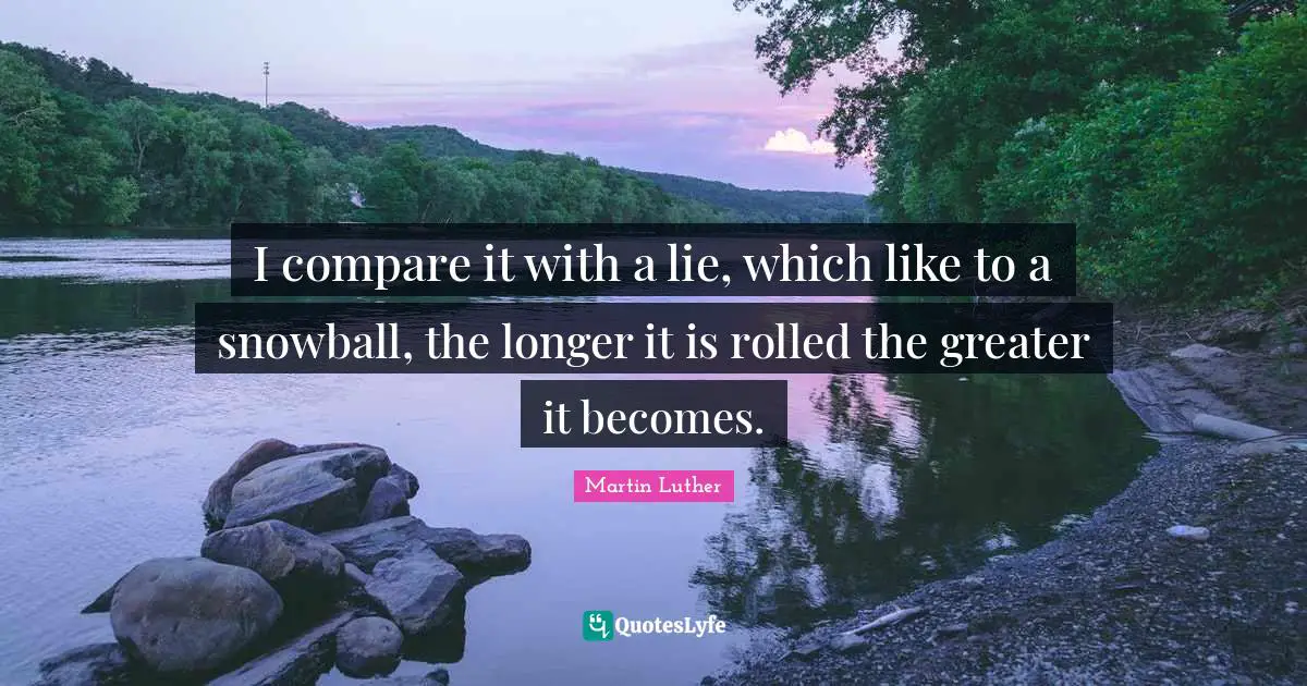 I compare it with a lie, which like to a snowball, the longer it is rolled the greater it becomes.