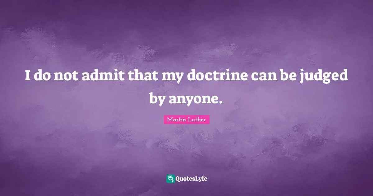 I do not admit that my doctrine can be judged by anyone.