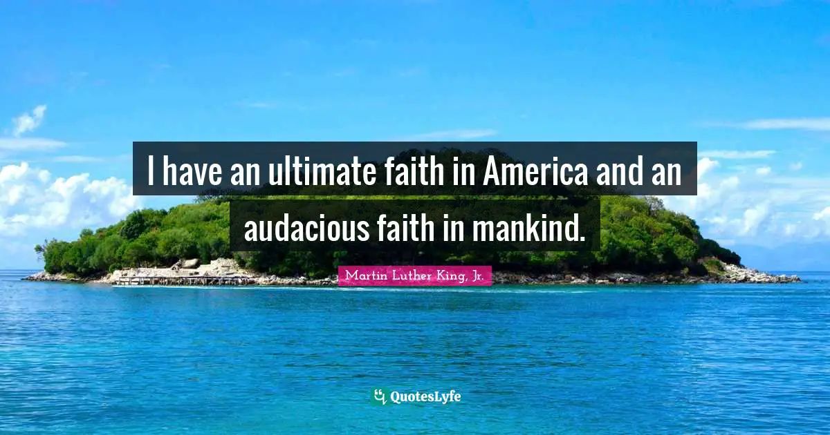 Audacious Quotes: "I have an ultimate faith in America and an audacious faith in mankind."