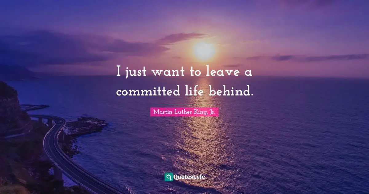 I just want to leave a committed life behind.