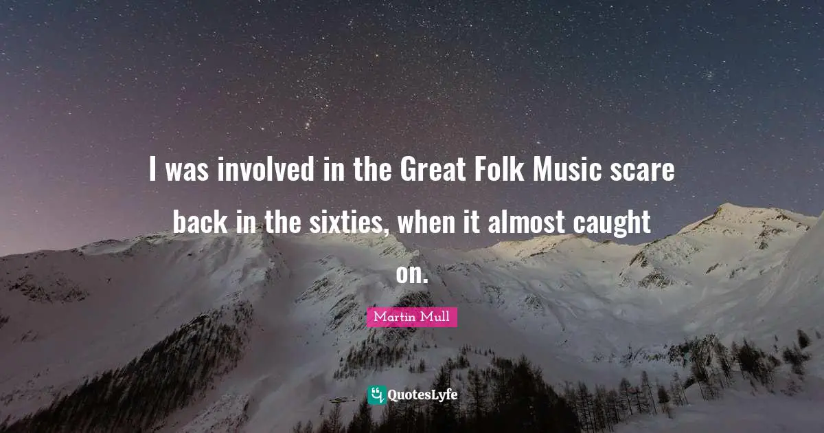 Folk Music Quotes: "I was involved in the Great Folk Music scare back in the sixties, when it almost caught on."