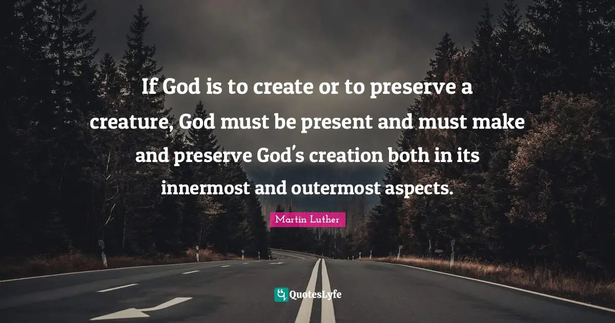 God S Creation Quotes: "If God is to create or to preserve a creature, God must be present and must make and preserve God's creation both in its innermost and outermost aspects."