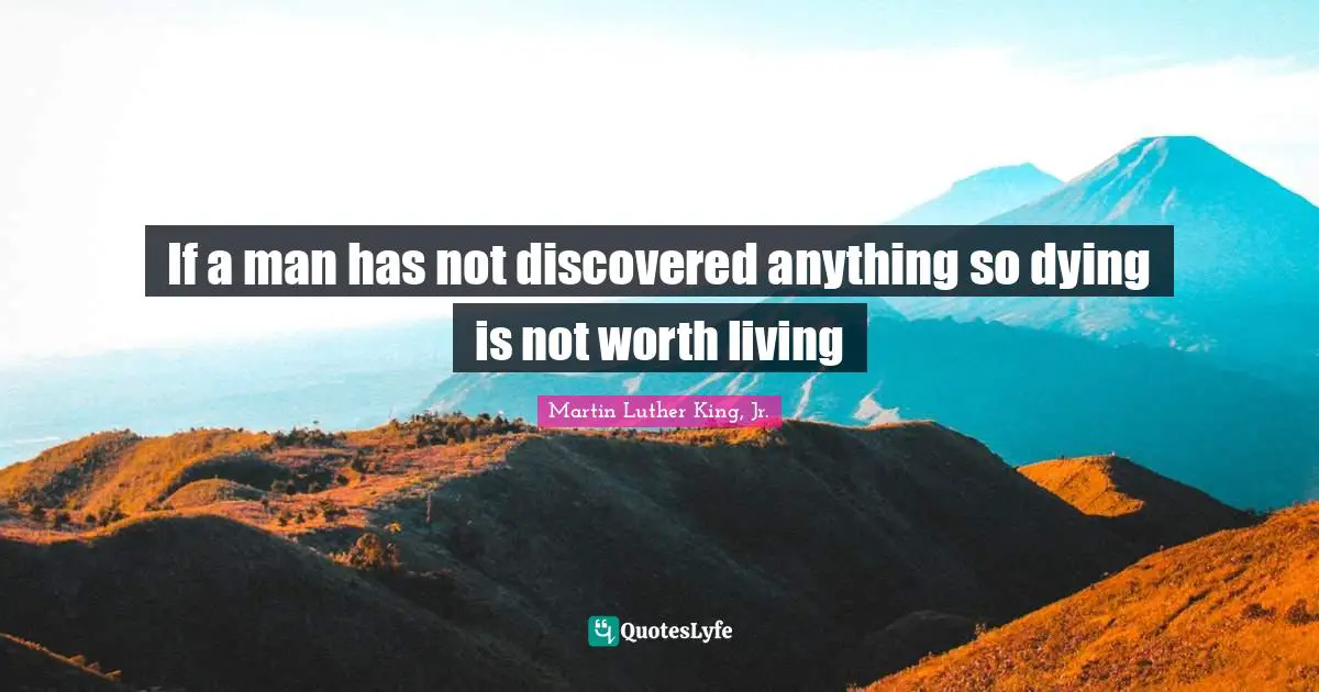 If a man has not discovered anything so dying is not worth living