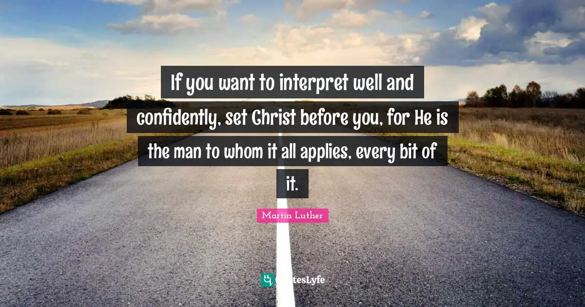 If you want to interpret well and confidently, set Christ before you, for He is the man to whom it all applies, every bit of it.