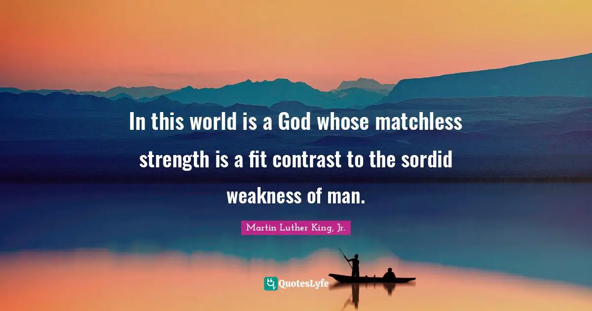 In this world is a God whose matchless strength is a fit contrast to the sordid weakness of man.