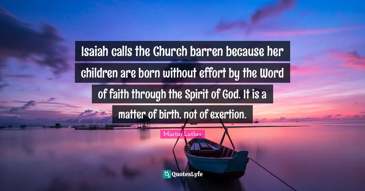 Isaiah calls the Church barren because her children are born without effort by the Word of faith through the Spirit of God. It is a matter of birth, not of exertion.