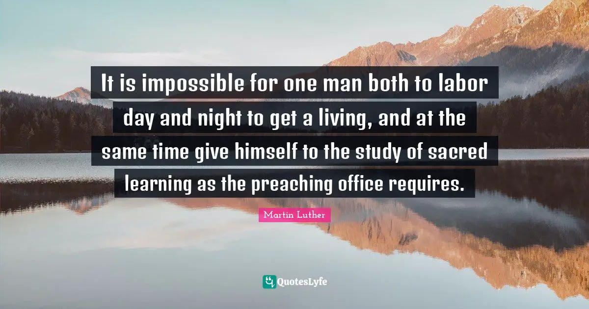 It is impossible for one man both to labor day and night to get a living, and at the same time give himself to the study of sacred learning as the preaching office requires.