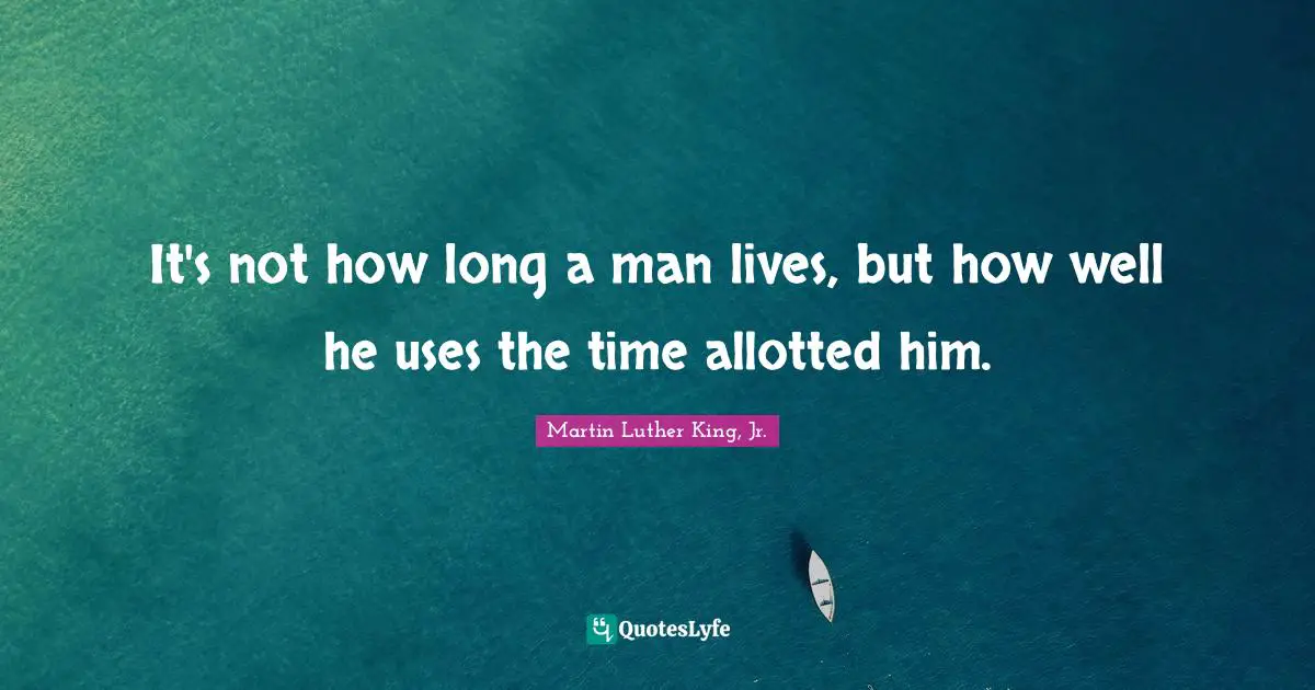 It's not how long a man lives, but how well he uses the time allotted him.