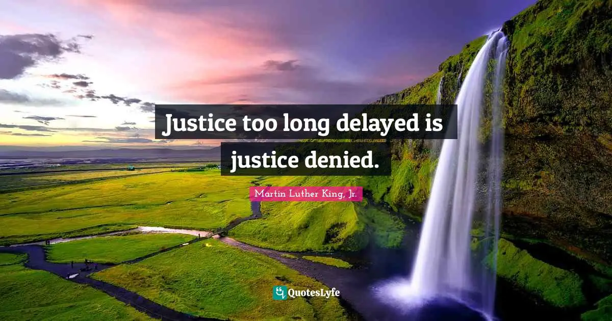 Justice too long delayed is justice denied.