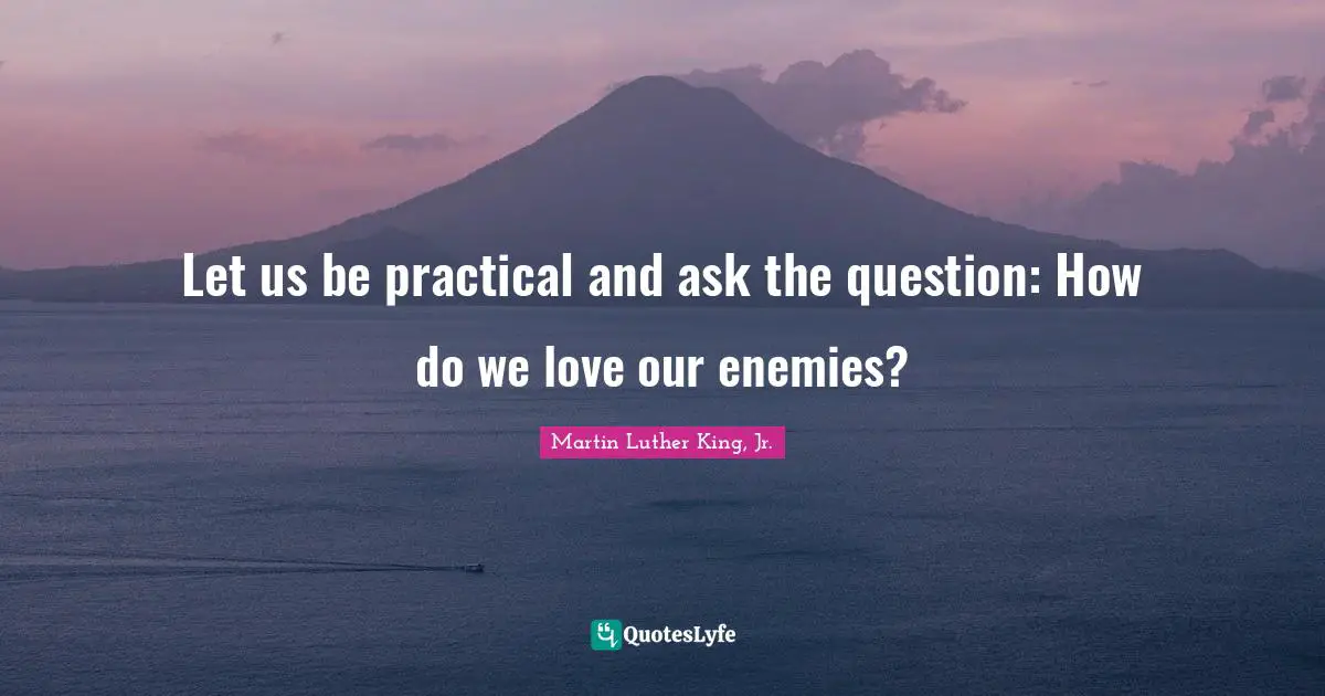 Let us be practical and ask the question: How do we love our enemies?