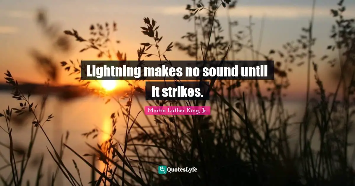 Lightning makes no sound until it strikes.