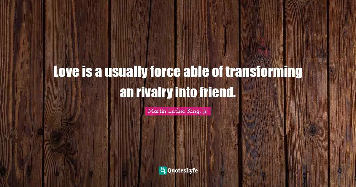 Love is a usually force able of transforming an rivalry into friend.