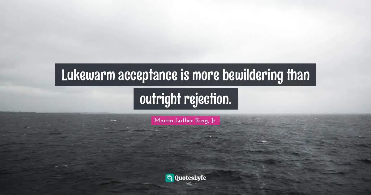 Lukewarm acceptance is more bewildering than outright rejection.