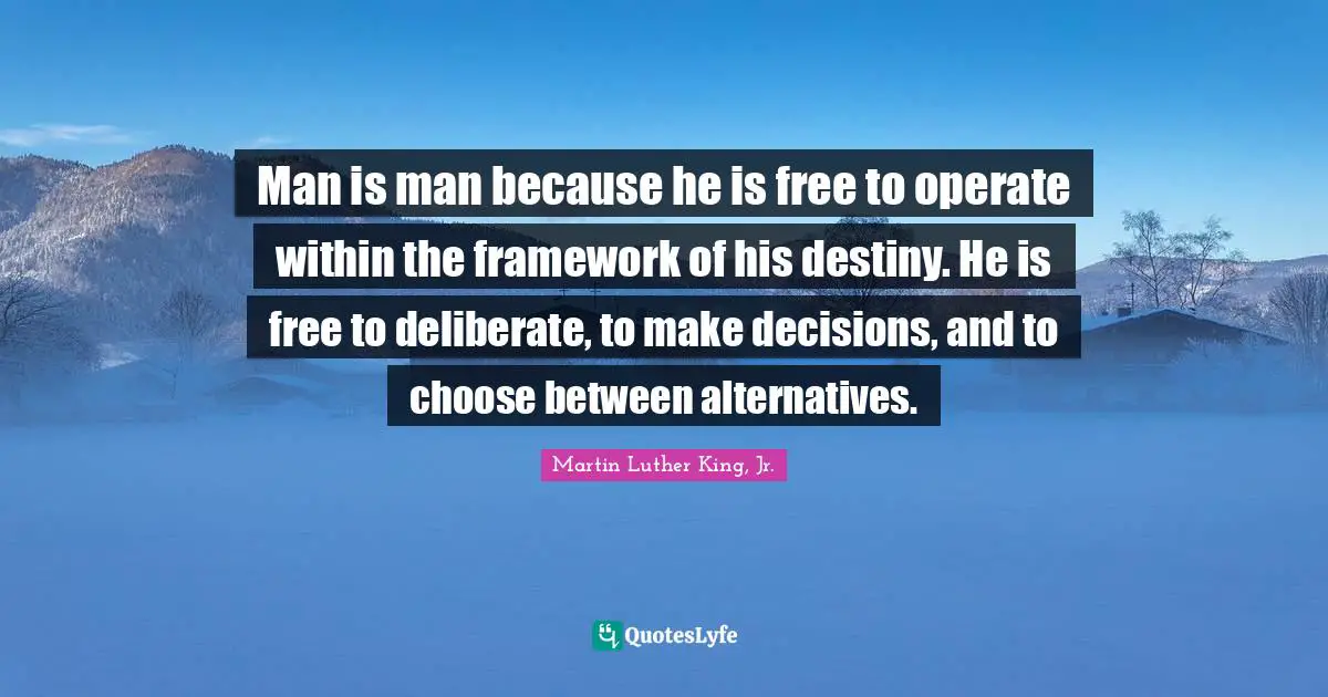 Deliberate Quotes: "Man is man because he is free to operate within the framework of his destiny. He is free to deliberate, to make decisions, and to choose between alternatives."