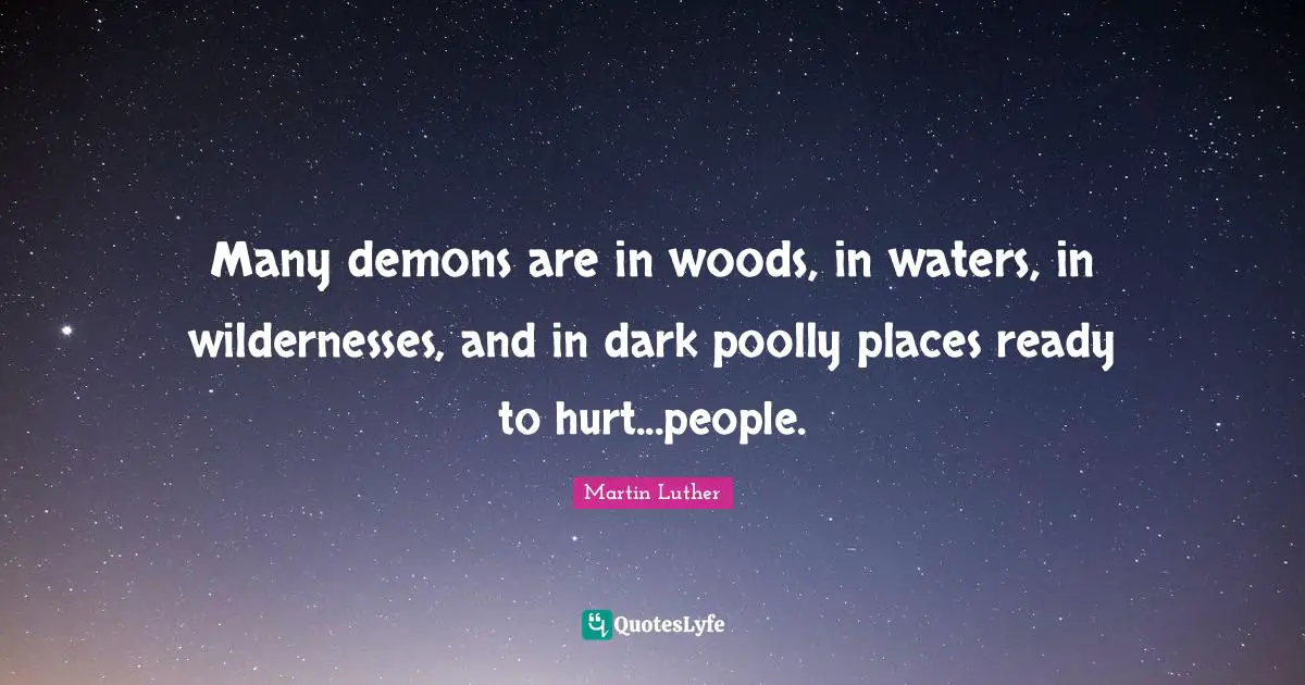 Many demons are in woods, in waters, in wildernesses, and in dark poolly places ready to hurt...people.