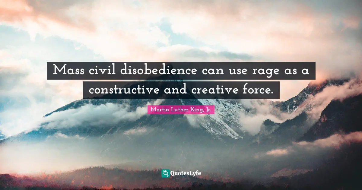 Mass civil disobedience can use rage as a constructive and creative force.