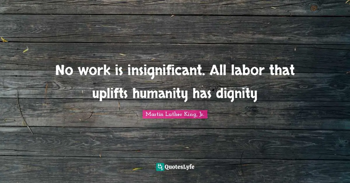 Labor Quotes: "No work is insignificant. All labor that uplifts humanity has dignity"