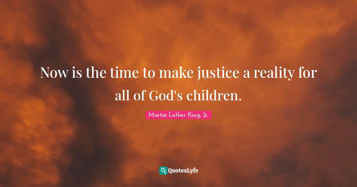 Now is the time to make justice a reality for all of God's children.