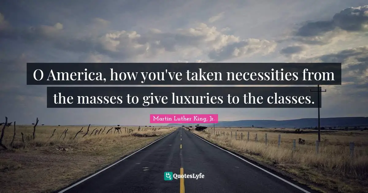 Luxury Quotes: "O America, how you've taken necessities from the masses to give luxuries to the classes."