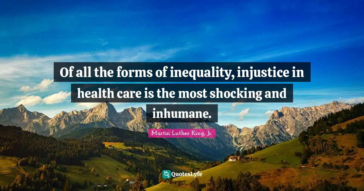Health Care Quotes: "Of all the forms of inequality, injustice in health care is the most shocking and inhumane."