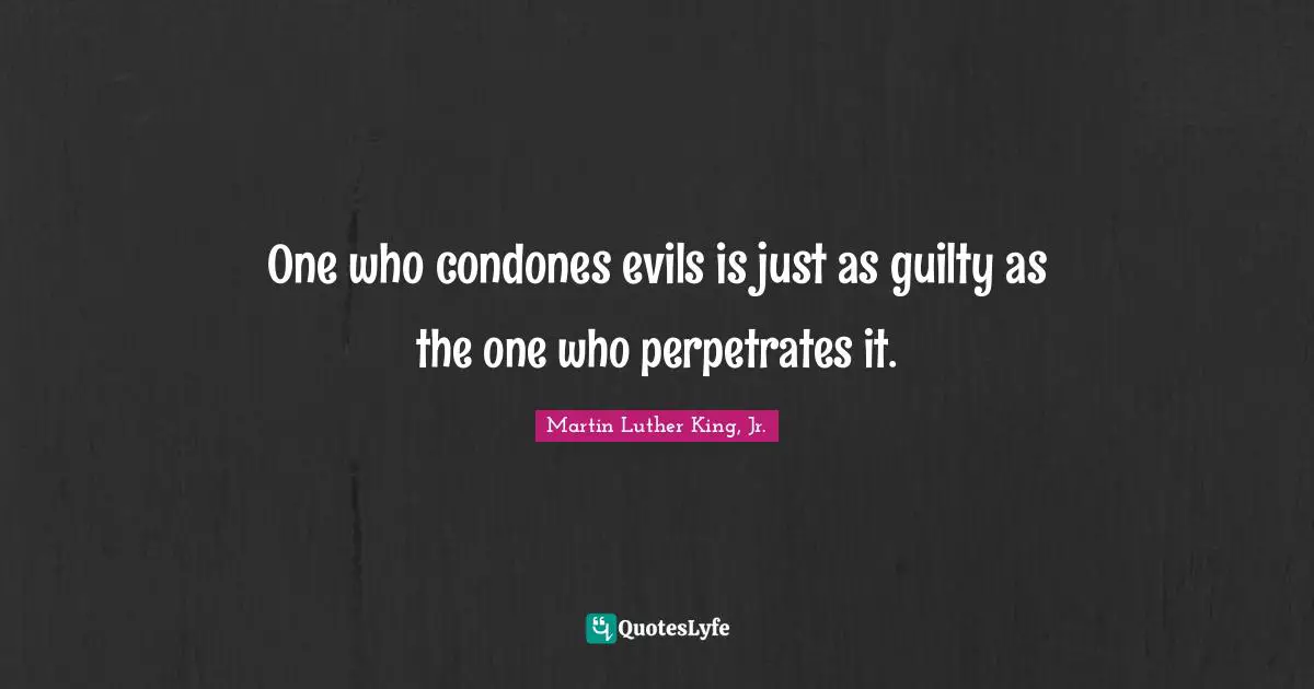 One who condones evils is just as guilty as the one who perpetrates it.