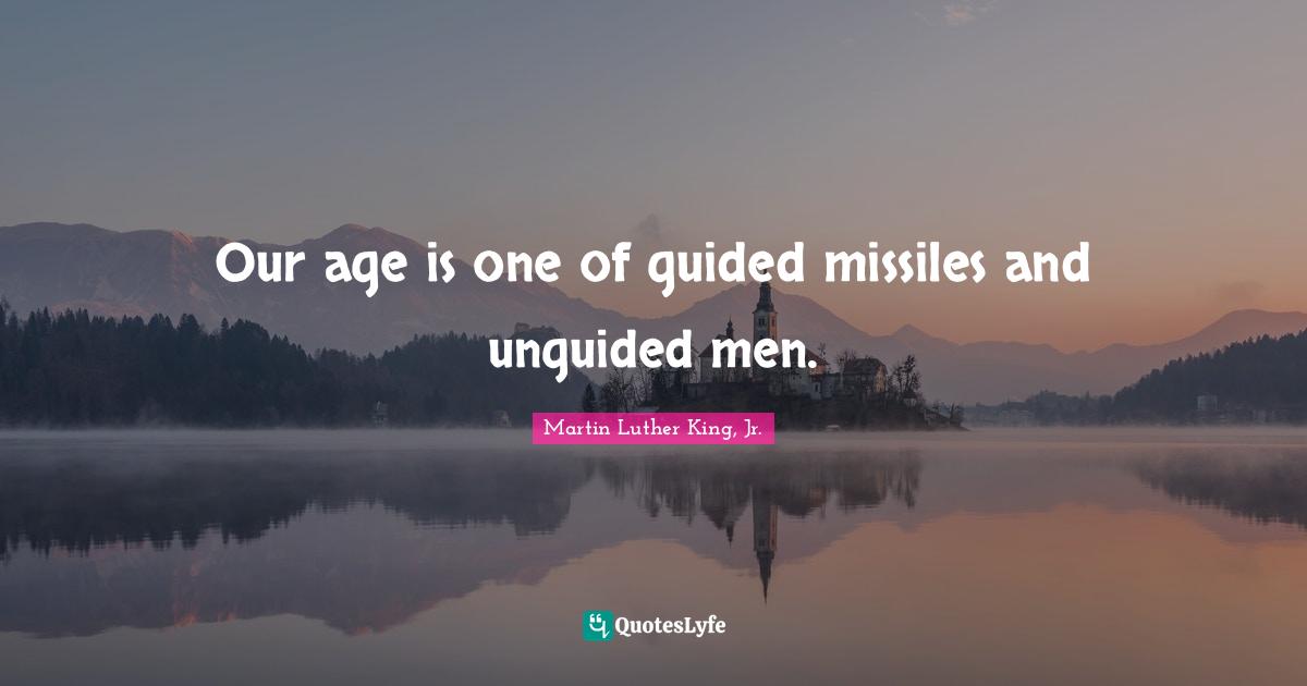 Our age is one of guided missiles and unguided men.