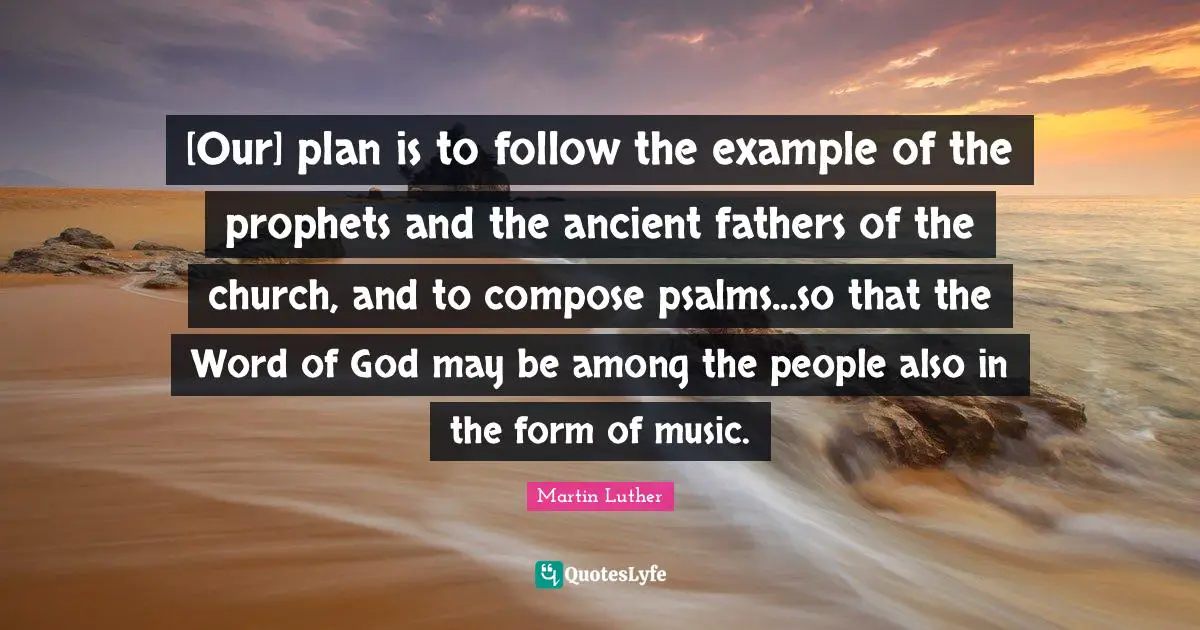 Psalms Quotes: "[Our] plan is to follow the example of the prophets and the ancient fathers of the church, and to compose psalms...so that the Word of God may be among the people also in the form of music."