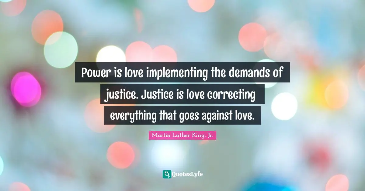Power is love implementing the demands of justice. Justice is love correcting everything that goes against love.