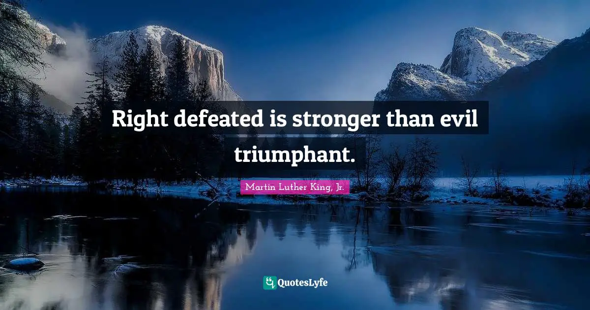 Right defeated is stronger than evil triumphant.