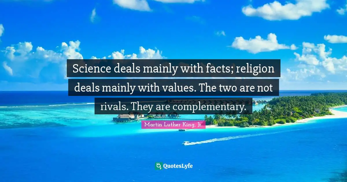 Complementary Quotes: "Science deals mainly with facts; religion deals mainly with values. The two are not rivals. They are complementary."