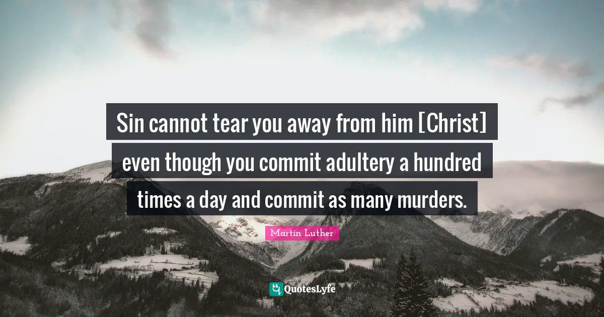 Adultery Quotes: "Sin cannot tear you away from him [Christ] even though you commit adultery a hundred times a day and commit as many murders."