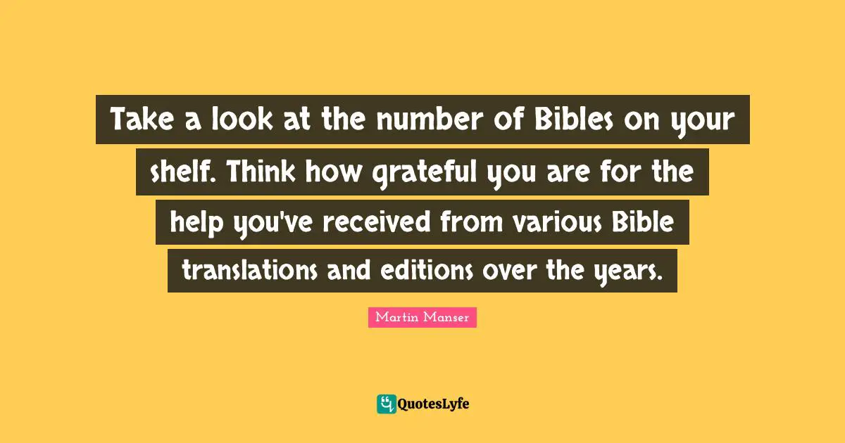 Take a look at the number of Bibles on your shelf. Think how grateful you are for the help you've received from various Bible translations and editions over the years.