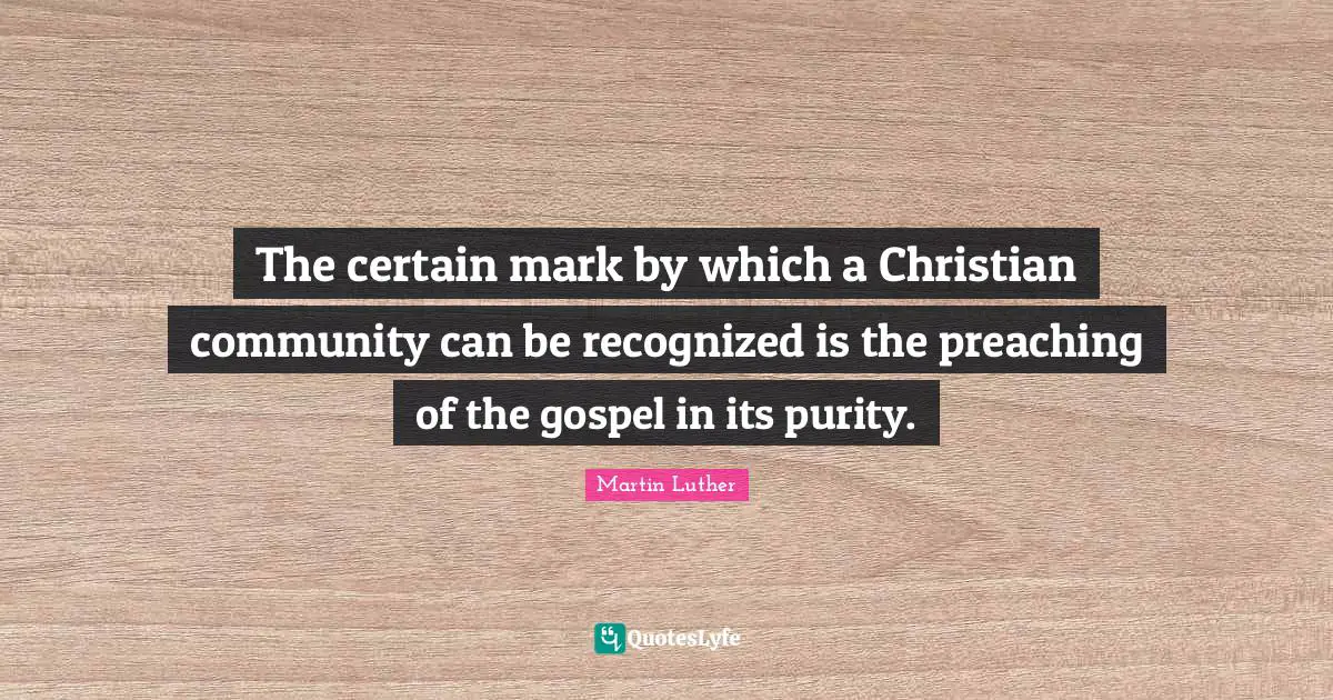 The certain mark by which a Christian community can be recognized is the preaching of the gospel in its purity.