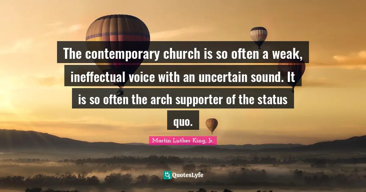 The contemporary church is so often a weak, ineffectual voice with an uncertain sound. It is so often the arch supporter of the status quo.